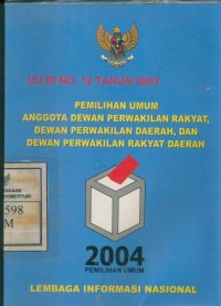 Image of Pemilihan Umum Anggota Dewan Perwakilan Rakyat, Dewan Perwakilan Daerah dan Dewan Perwakilan Rakyat Daerah : UU RI No. 12 Tahun 2003