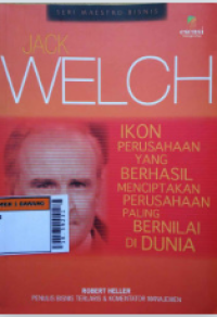Image of Jack Welch : ikon perusahaan yang berhasil menciptakan perusahaan paling bernilai di dunia